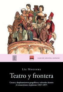Teatro y Frontera. Cruces y desplazamientos geogrficos y culturales durante el romanticismo rioplatense (1837-1857)